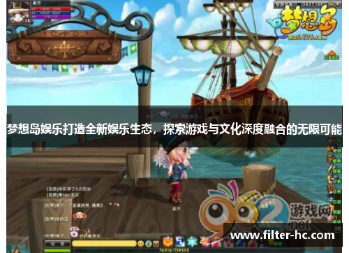 梦想岛娱乐打造全新娱乐生态，探索游戏与文化深度融合的无限可能