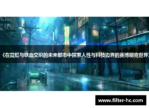 《在霓虹与铁血交织的未来都市中探索人性与科技边界的赛博朋克世界》